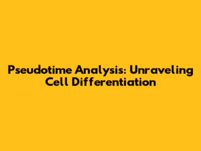 Pseudotime Analysis: Unraveling Cell Differentiation