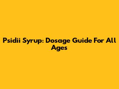 Psidii Syrup: Dosage Guide For All Ages
