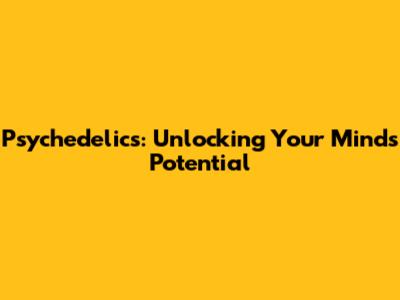 Psychedelics: Unlocking Your Mind's Potential