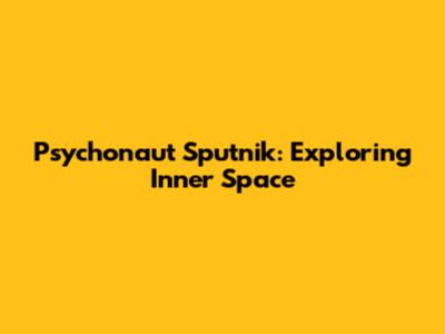 Psychonaut Sputnik: Exploring Inner Space