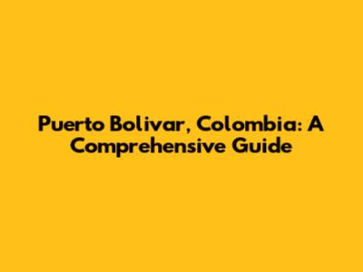 Puerto Bolivar, Colombia: A Comprehensive Guide