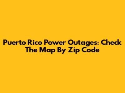 Puerto Rico Power Outages: Check The Map By Zip Code