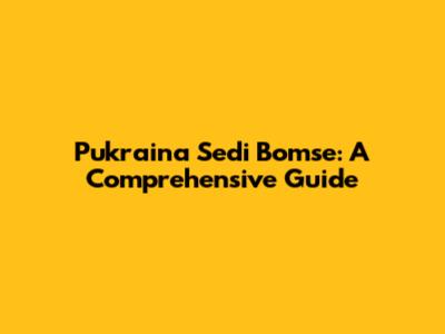 Pukraina Sedi Bomse: A Comprehensive Guide