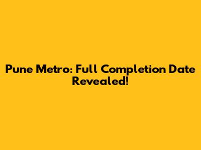 Pune Metro: Full Completion Date Revealed!