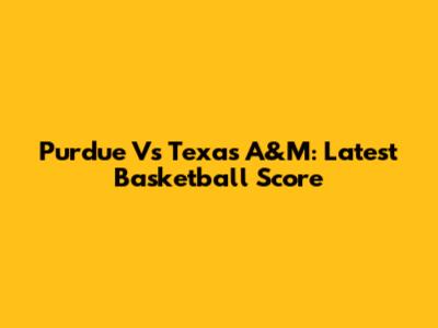 Purdue Vs Texas A&M: Latest Basketball Score