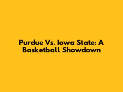 Purdue Vs. Iowa State: A Basketball Showdown