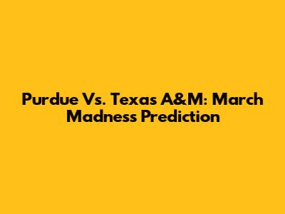 Purdue Vs. Texas A&M: March Madness Prediction