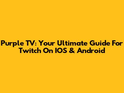 Purple TV: Your Ultimate Guide For Twitch On IOS & Android