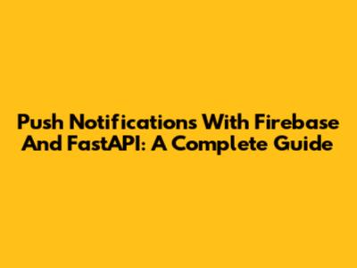 Push Notifications With Firebase And FastAPI: A Complete Guide