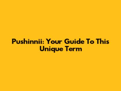 Pushinnii: Your Guide To This Unique Term