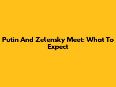 Putin And Zelensky Meet: What To Expect