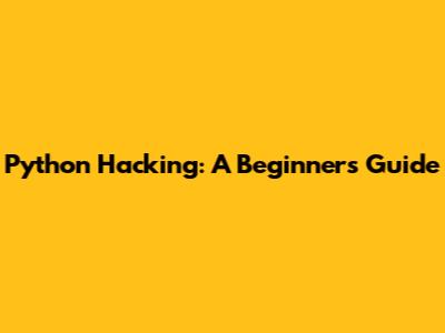 Python Hacking: A Beginner's Guide