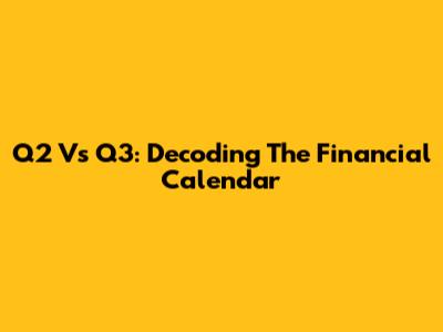 Q2 Vs Q3: Decoding The Financial Calendar