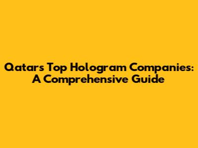 Qatar's Top Hologram Companies: A Comprehensive Guide