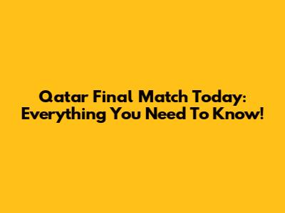 Qatar Final Match Today: Everything You Need To Know!