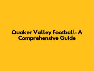 Quaker Valley Football: A Comprehensive Guide