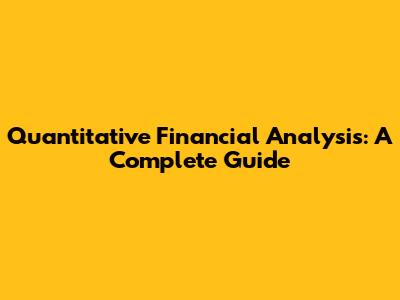 Quantitative Financial Analysis: A Complete Guide