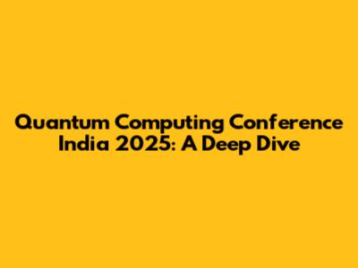 Quantum Computing Conference India 2025: A Deep Dive