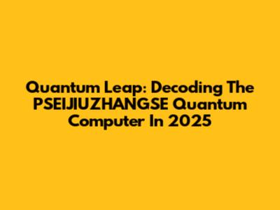 Quantum Leap: Decoding The PSEIJIUZHANGSE Quantum Computer In 2025