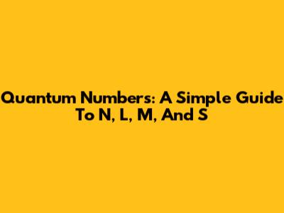 Quantum Numbers: A Simple Guide To N, L, M, And S