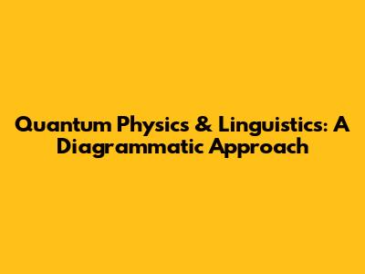 Quantum Physics & Linguistics: A Diagrammatic Approach
