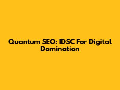 Quantum SEO: IDSC For Digital Domination