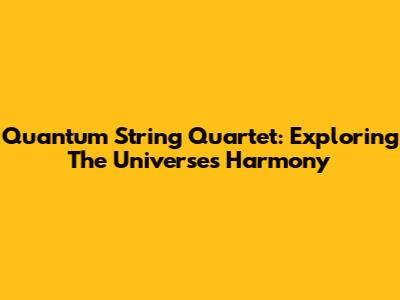 Quantum String Quartet: Exploring The Universe's Harmony