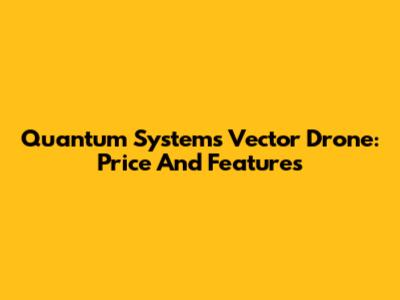 Quantum Systems Vector Drone: Price And Features