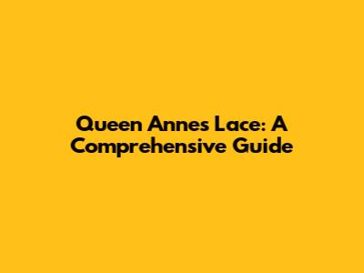 Queen Anne's Lace: A Comprehensive Guide