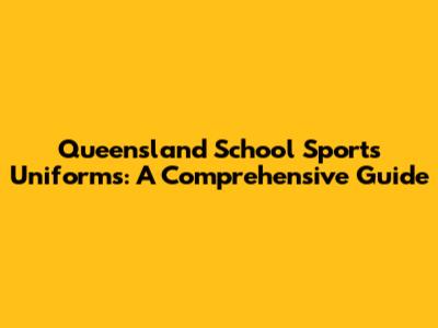 Queensland School Sports Uniforms: A Comprehensive Guide