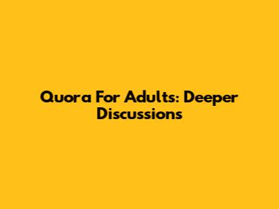 Quora For Adults: Deeper Discussions
