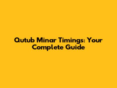 Qutub Minar Timings: Your Complete Guide