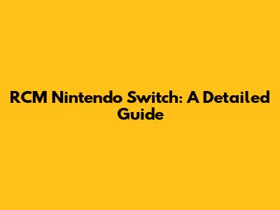 RCM Nintendo Switch: A Detailed Guide