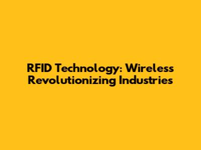 RFID Technology: Wireless Revolutionizing Industries