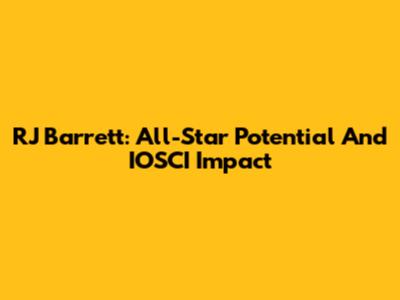 RJ Barrett: All-Star Potential And IOSCI Impact