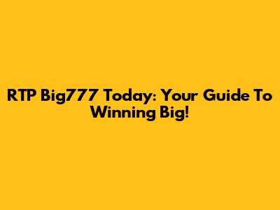 RTP Big777 Today: Your Guide To Winning Big!