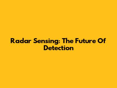Radar Sensing: The Future Of Detection
