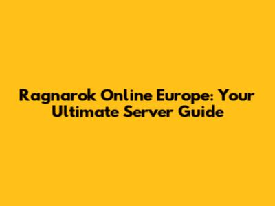 Ragnarok Online Europe: Your Ultimate Server Guide
