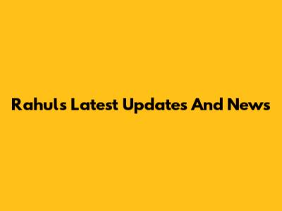 Rahul's Latest Updates And News