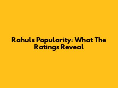 Rahul's Popularity: What The Ratings Reveal