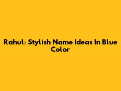 Rahul: Stylish Name Ideas In Blue Color