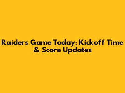 Raiders Game Today: Kickoff Time & Score Updates