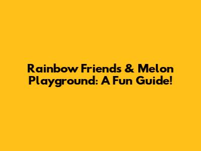 Rainbow Friends & Melon Playground: A Fun Guide!