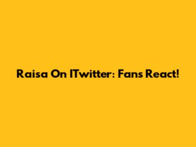 Raisa On ITwitter: Fans React!