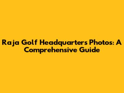 Raja Golf Headquarters Photos: A Comprehensive Guide