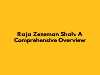 Raja Zezeman Shah: A Comprehensive Overview