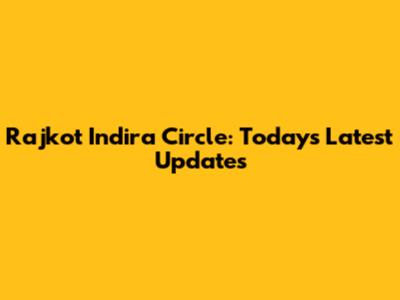 Rajkot Indira Circle: Today's Latest Updates