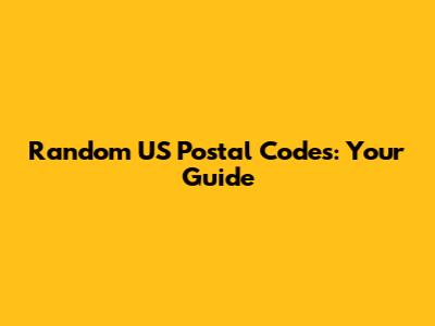 Random US Postal Codes: Your Guide