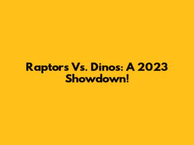 Raptors Vs. Dinos: A 2023 Showdown!