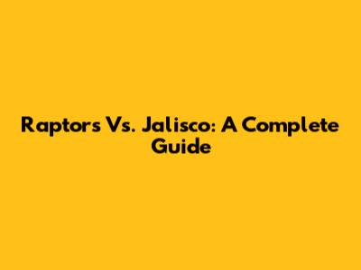 Raptors Vs. Jalisco: A Complete Guide